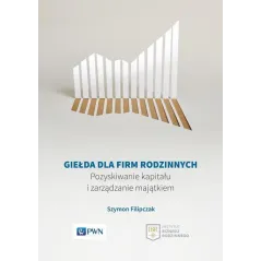 GIEŁDA DLA FIRM RODZINNYCH POZYSKIWANIE KAPITAŁU I ZARZĄDZANIE MAJĄTKIEM Szymon Filipczak - PWN