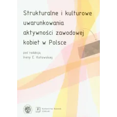 STRUKTURALNE I KULTUROWE UWARUNKOWANIA AKTYWNOŚCI ZAWODOWEJ KOBIET W POLSCE Irena E. Kotowska - Scholar