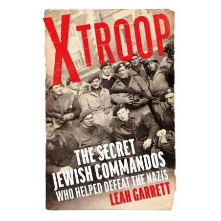 X TROOP THE SECRET JEWISH COMMANDOS WHO HELPED DEFEAT THE NAZIS Leah Garrett - Chatto & Windus