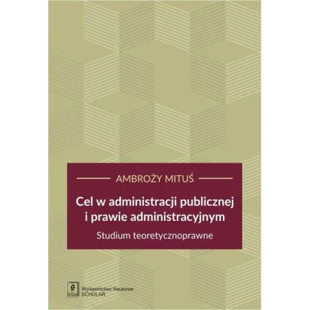 CEL W ADMINISTRACJI PUBLICZNEJ I PRAWIE ADMINISTRACYJNYM STUDIUM TEORETYCZNOPRAWNE Ambroży Mituś - Scholar