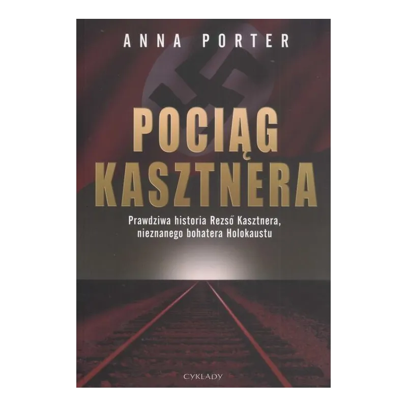 POCIĄG KASZTNERA. PRAWDZIWA HISTORIA REZSO KASZTNERA, NIEZNANEGO BOHATERA HOLOKAUSTU Anna Porter - Cyklady