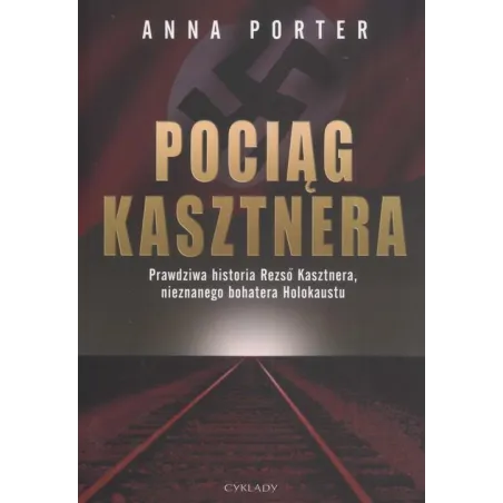 POCIĄG KASZTNERA. PRAWDZIWA HISTORIA REZSO KASZTNERA, NIEZNANEGO BOHATERA HOLOKAUSTU Anna Porter - Cyklady