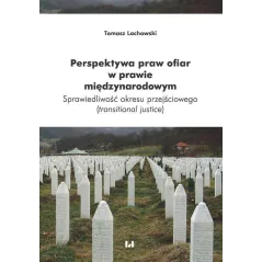 PERSPEKTYWA PRAW OFIAR W PRAWIE MIĘDZYNARODOWYM SPRAWIEDLIWOŚĆ OKRESU PRZEJŚCIOWEGO (TRANSITIONAL JUSTICE) Tomasz Lachows...