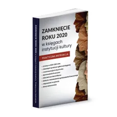 ZAMKNIĘCIE ROKU 2020 W KSIĘGACH INSTYTUCJI KULTURY PRAKTYCZNA INSTRUKCJA Katarzyna Trzpioła - Wiedza i Praktyka