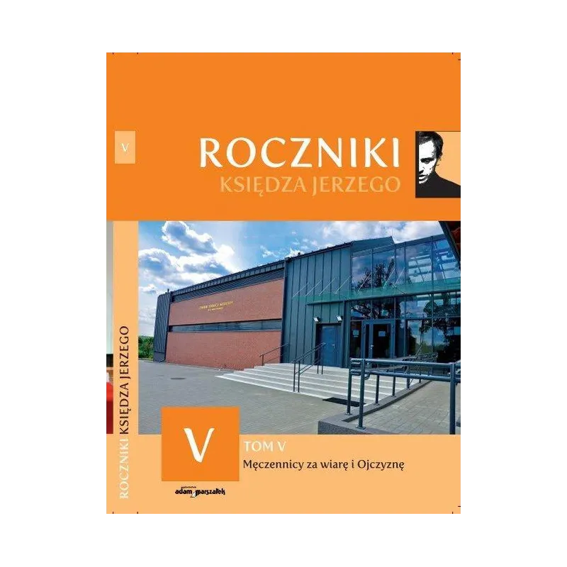 MĘCZENNICY ZA WIARE I OJCZYZNĘ. ROCZNIKI KSIĘDZA JERZEGO V - Adam Marszałek