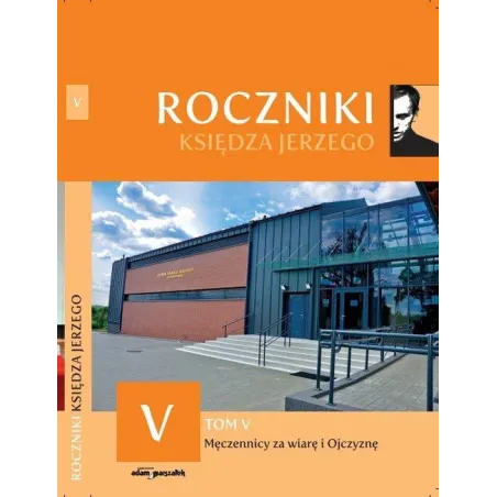 MĘCZENNICY ZA WIARE I OJCZYZNĘ. ROCZNIKI KSIĘDZA JERZEGO V - Adam Marszałek