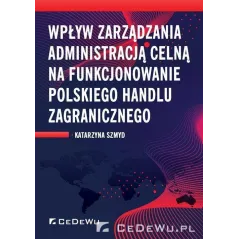 WPŁYW ZARZĄDZANIA ADMINISTRACJĄ CELNĄ NA FUNKCJONOWANIE POLSKIEGO HANDLU ZAGRANICZNEGO Katarzyna Szmyd - CEDEWU