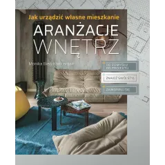 ARANŻACJE WNĘTRZ. JAK URZĄDZIĆ WŁASNE MIESZKANIE Monika Bień-Konigsman - SBM