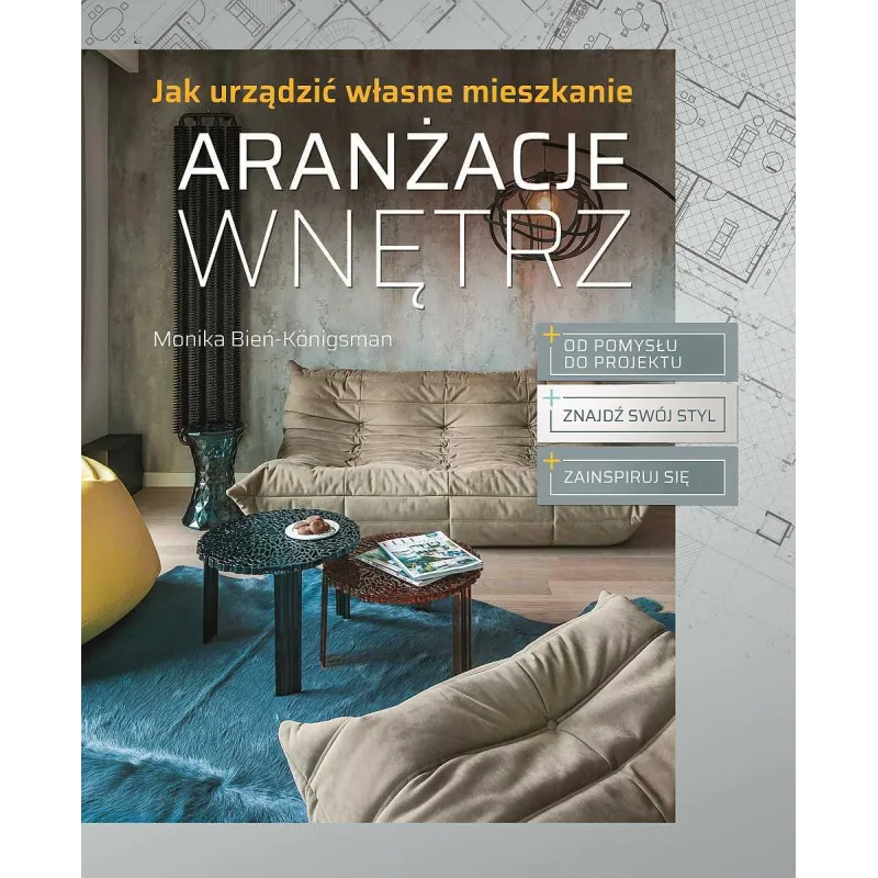 ARANŻACJE WNĘTRZ. JAK URZĄDZIĆ WŁASNE MIESZKANIE Monika Bień-Konigsman - SBM