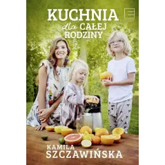KUCHNIA DLA CAŁEJ RODZINY Kamila Szczawińska - Edipresse Książki
