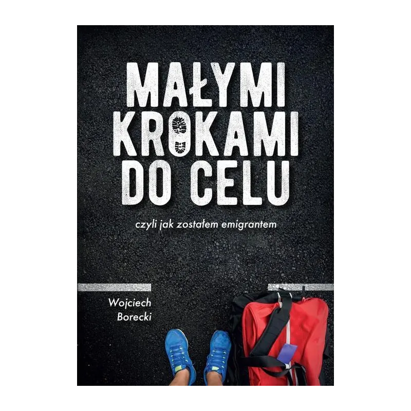 MAŁYMI KROKAMI DO CELU CZYLI JAK ZOSTAŁEM EMIGRANTEM Wojciech Borecki - Borgis