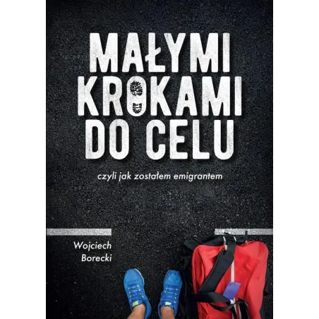 MAŁYMI KROKAMI DO CELU CZYLI JAK ZOSTAŁEM EMIGRANTEM Wojciech Borecki - Borgis