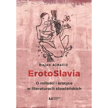 EROTOSLAVIA O MIŁOŚCI I EROTYCE W LITERATURACH SŁOWIAŃSKICH Dejan Ajdacić - Wydawnictwo Uniwersytetu Łódzkiego
