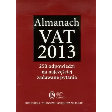 ALMANACH VAT 2013 250 ODPOWIEDZI NA NAJCZĘŚCIEJ ZADAWANE PYTANIA - Oficyna Prawa Polskiego