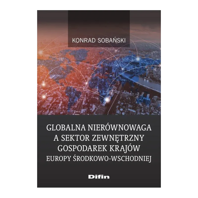 GLOBALNA NIERÓWNOWAGA A SEKTOR ZEWNĘTRZNY GOSPODAREK KRAJÓW EUROPY ŚRODKOWO-WSCHODNIEJ Konrad Sobański - Difin