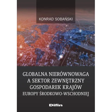 GLOBALNA NIERÓWNOWAGA A SEKTOR ZEWNĘTRZNY GOSPODAREK KRAJÓW EUROPY ŚRODKOWO-WSCHODNIEJ Konrad Sobański - Difin