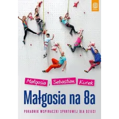 MAŁGOSIA NA 8A. PORADNIK WSPINACZKI SPORTOWEJ DLA DZIECI Małgosia i Sebastian Kurek - Bezdroża