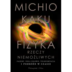 FIZYKA RZECZY NIEMOŻLIWYCH. FAZERY, POLA SIŁOWE, TELEPORTACJA I PODRÓŻE W CZASIE Michio Kaku - Prószyński Media