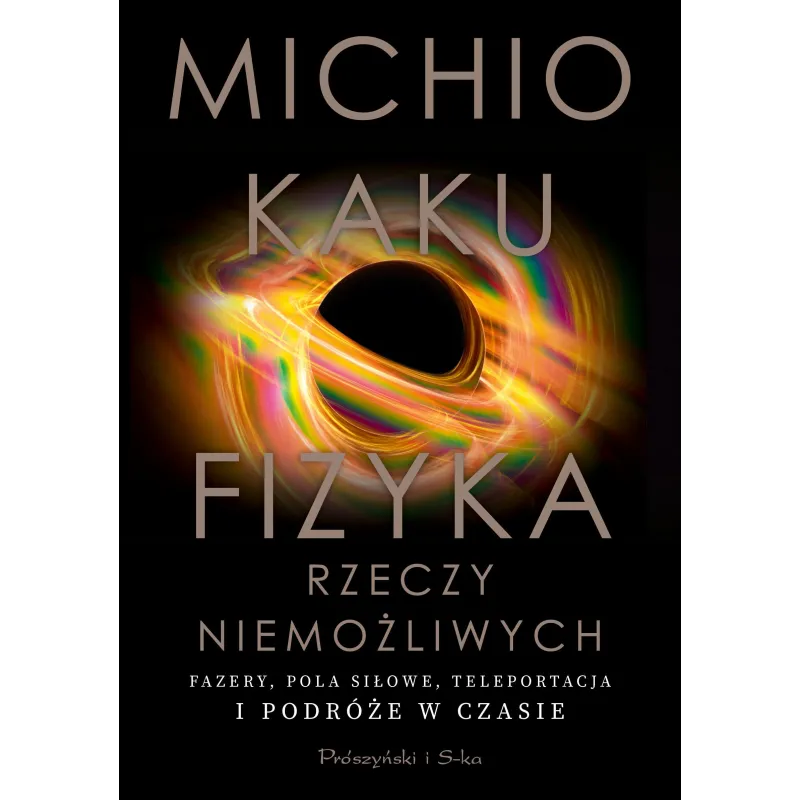 FIZYKA RZECZY NIEMOŻLIWYCH. FAZERY, POLA SIŁOWE, TELEPORTACJA I PODRÓŻE W CZASIE Michio Kaku - Prószyński Media