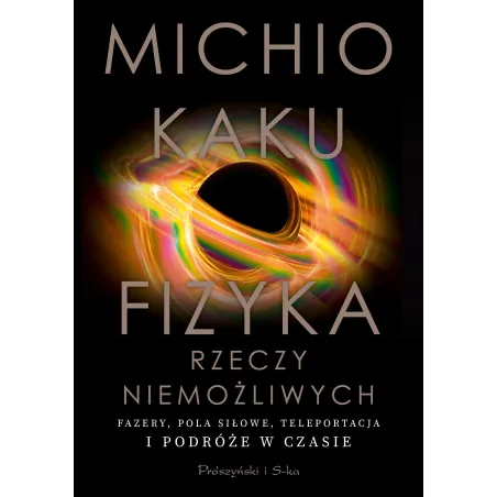 FIZYKA RZECZY NIEMOŻLIWYCH. FAZERY, POLA SIŁOWE, TELEPORTACJA I PODRÓŻE W CZASIE Michio Kaku - Prószyński Media