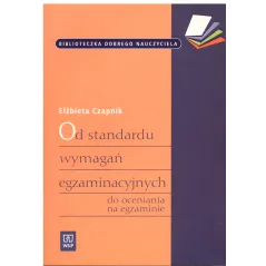 OD STANDARDU WYMAGAŃ EGZAMINACYJNYCH DO OCENIANIA NA EGZAMINIE Czapnik Elżbieta