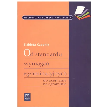 OD STANDARDU WYMAGAŃ EGZAMINACYJNYCH DO OCENIANIA NA EGZAMINIE Czapnik Elżbieta