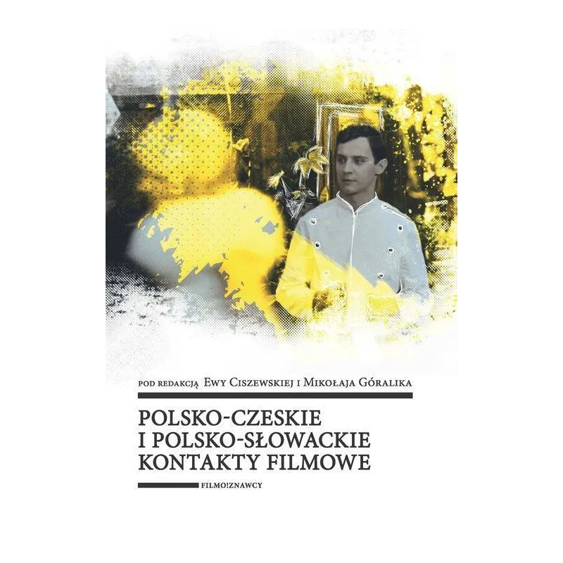 POLSKO-CZESKIE I POLSKO-SŁOWACKIE KONTAKTY FILMOWE Ewa Ciszewska, Mikołaj Góralik - Wydawnictwo Uniwersytetu Łódzkiego