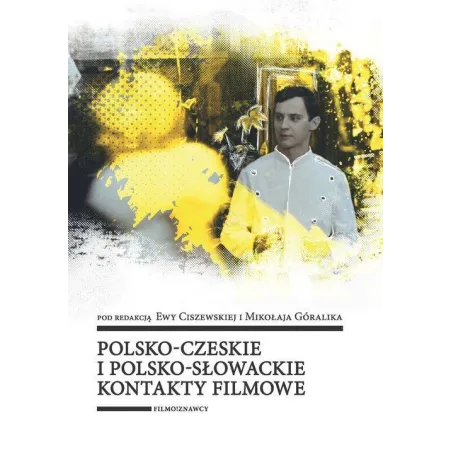 POLSKO-CZESKIE I POLSKO-SŁOWACKIE KONTAKTY FILMOWE Ewa Ciszewska, Mikołaj Góralik - Wydawnictwo Uniwersytetu Łódzkiego