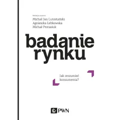 BADANIE RYNKU. JAK ZROZUMIEĆ KONSUMENTA Michał Protasiuk, Michał Jan Lutostański, Agnieszka Łebkowska - PWN