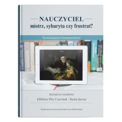 NAUCZYCIEL - MISTRZ, SYBARYTA CZY FRUSTRAT? ROZWAŻANIA HUMANISTÓW Elżbieta Flis-Czerniak, Beata Jarosz - UMCS