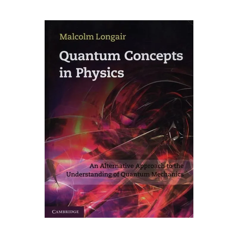 QUANTUM CONCEPTS IN PHYSICS AN ALTERNATIVE APPROACH TO THE UNDERSTANDING OF QUANTUM MECHANICS Malcolm Longair - Cambridge Uni...