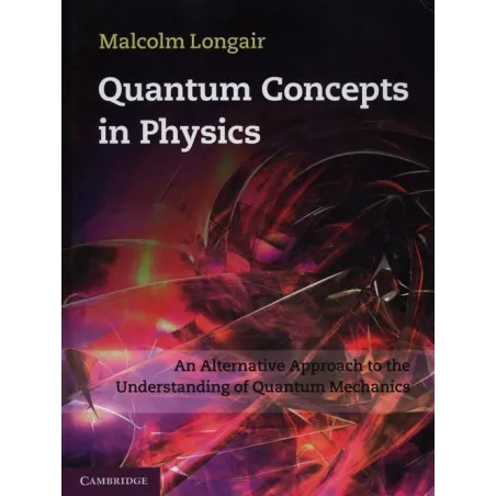 QUANTUM CONCEPTS IN PHYSICS AN ALTERNATIVE APPROACH TO THE UNDERSTANDING OF QUANTUM MECHANICS Malcolm Longair - Cambridge Uni...