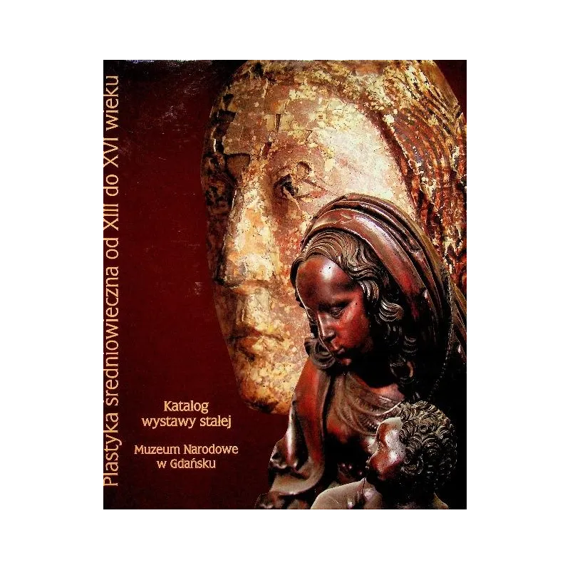 PLASTYKA SREDNIOWIECZA OD XIII DO XVIII WIEKU Monika Jakubek-Raczkowska - Muzeum Narodowe w Gdańsku