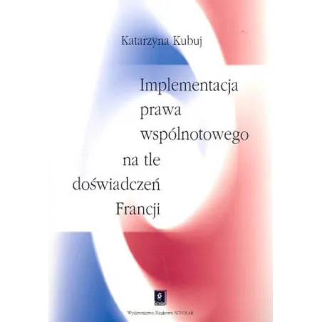 IMPLEMENTACJA PRAWA WSPÓLNOTOWEGO NA TLE DOŚWIADCZEŃ FRANCJI Katarzyna Kubuj - Scholar