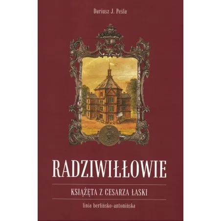 RADZIWIŁŁOWIE KSIĄŻĘTA Z CESARZA ŁASKI Dariusz J. Peśla - Peśla Dariusz