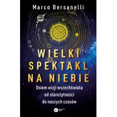 WIELKI SPEKTAKL NA NIEBIE. OSIEM WIZJI WSZECHŚWIATA OD STAROŻYTNOŚCI DO NASZYCH CZASÓW Marco Bersanelli - Copernicus Cent...