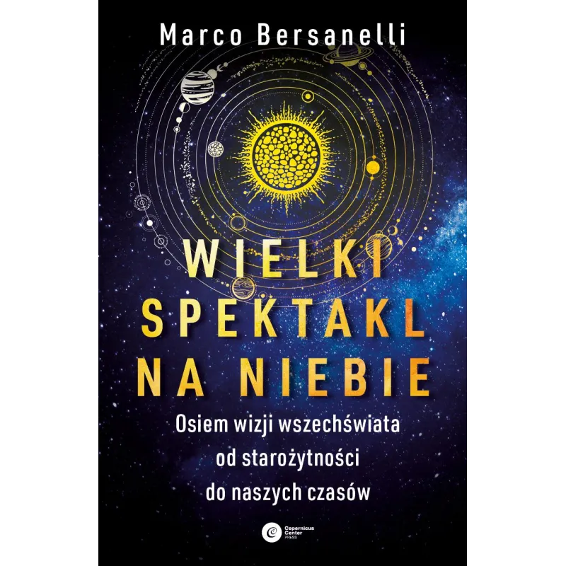 WIELKI SPEKTAKL NA NIEBIE. OSIEM WIZJI WSZECHŚWIATA OD STAROŻYTNOŚCI DO NASZYCH CZASÓW Marco Bersanelli - Copernicus Cent...