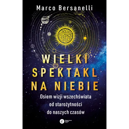 WIELKI SPEKTAKL NA NIEBIE. OSIEM WIZJI WSZECHŚWIATA OD STAROŻYTNOŚCI DO NASZYCH CZASÓW Marco Bersanelli - Copernicus Cent...
