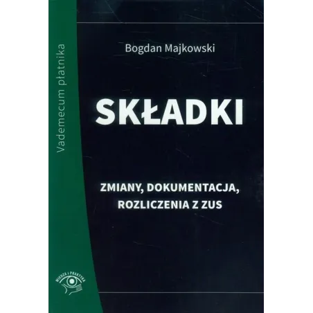 SKŁADKI ZMIANY, DOKUMENTACJA, ROZLICZENIA Z ZUS Bogdan Majkowski - Wiedza i Praktyka