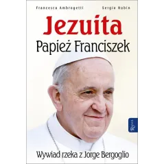 JEZUITA PAPIEŻ FRANCISZEK WYWIAD RZEKA Z JORGE BERGOGLIO Sergio Rubin, Francesca Ambrogetti - Rafael
