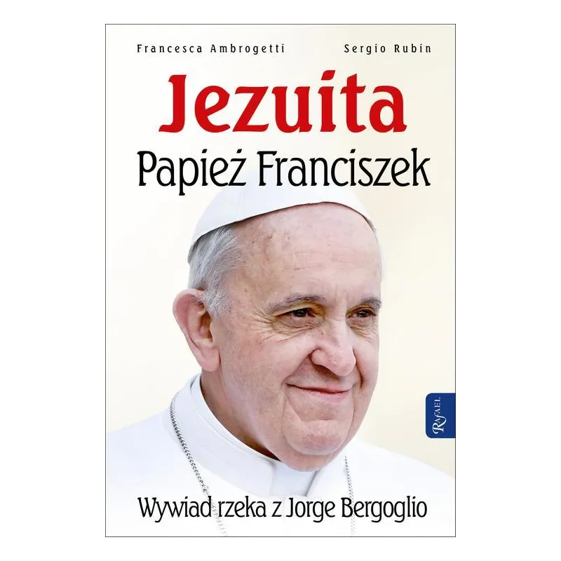 JEZUITA PAPIEŻ FRANCISZEK WYWIAD RZEKA Z JORGE BERGOGLIO Sergio Rubin, Francesca Ambrogetti - Rafael