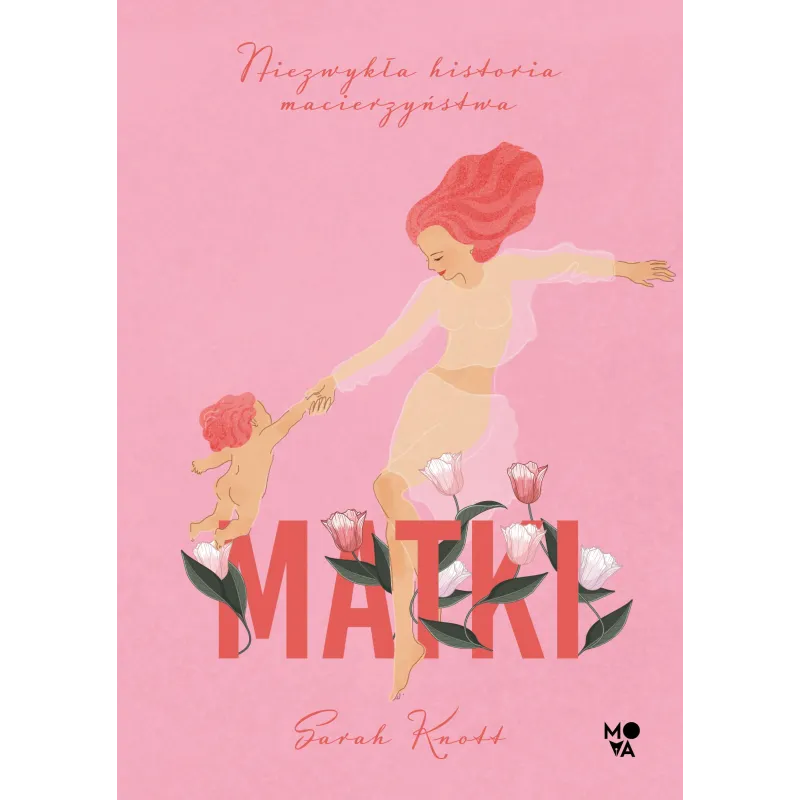 MATKI. NIEZWYKŁA HISTORIA MACIERZYŃSTWA Sarah Knott - Mova