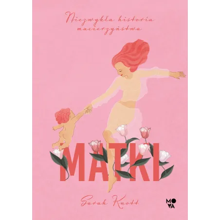 MATKI. NIEZWYKŁA HISTORIA MACIERZYŃSTWA Sarah Knott - Mova