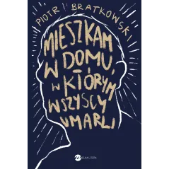 MIESZKAM W DOMU W KTÓRYM WSZYSCY UMARLI Piotr Bratkowski - Wielka Litera