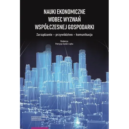 Nauki Ekonomiczne Wobec Wyzwań Współczesnej Gospodarki. Zarządzanie-Przywództwo-Komunikacja Nauki Ekonomiczne Wobec Wyzwań Współczesnej Gospodarki. Zarządzanie-Przywództwo-Komunikacja