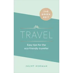 TRAVEL. EASY TIPS FOR THE ECO-FRIENDLY TRAVELLER Juliet Kinsman - Ebury Press