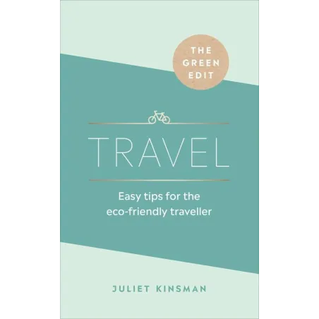 TRAVEL. EASY TIPS FOR THE ECO-FRIENDLY TRAVELLER Juliet Kinsman - Ebury Press
