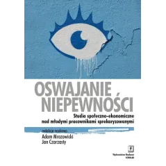 OSWAJANIE NIEPEWNOŚCI STUDIA SPOŁECZNO-EKONOMICZNE NAD MŁODYMI PRACOWNIKAMI SPREKARYZOWANYMI Adam Mrozowicki, Jan Czarzast...