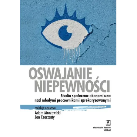 OSWAJANIE NIEPEWNOŚCI STUDIA SPOŁECZNO-EKONOMICZNE NAD MŁODYMI PRACOWNIKAMI SPREKARYZOWANYMI Adam Mrozowicki, Jan Czarzast...