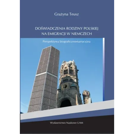 DOŚWIADCZENIA RODZINY POLSKIEJ NA EMIGRACJI W NIEMCZECH PERSPEKTYWA BIOGRAFICZNO-NARRACYJNA Grażyna Teusz - Wydawnictwo Nau...